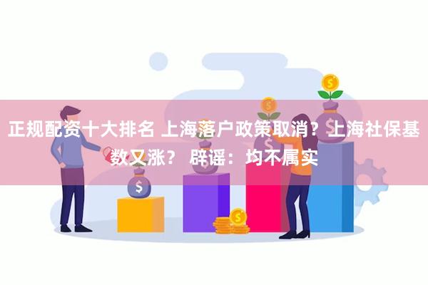 正规配资十大排名 上海落户政策取消？上海社保基数又涨？ 辟谣：均不属实