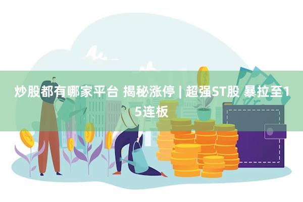 炒股都有哪家平台 揭秘涨停 | 超强ST股 暴拉至15连板