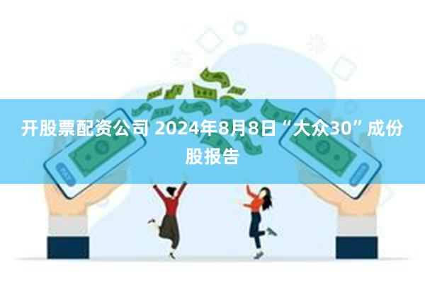 开股票配资公司 2024年8月8日“大众30”成份股报告