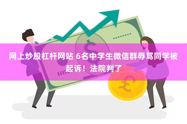 网上炒股杠杆网站 6名中学生微信群辱骂同学被起诉！法院判了