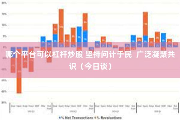 哪个平台可以杠杆炒股 坚持问计于民  广泛凝聚共识（今日谈）