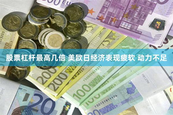 股票杠杆最高几倍 美欧日经济表现疲软 动力不足