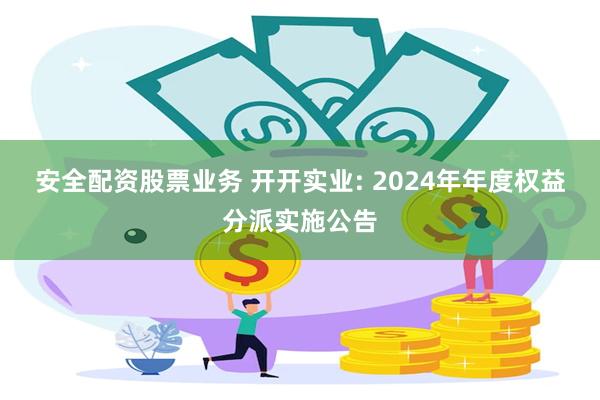 安全配资股票业务 开开实业: 2024年年度权益分派实施公告