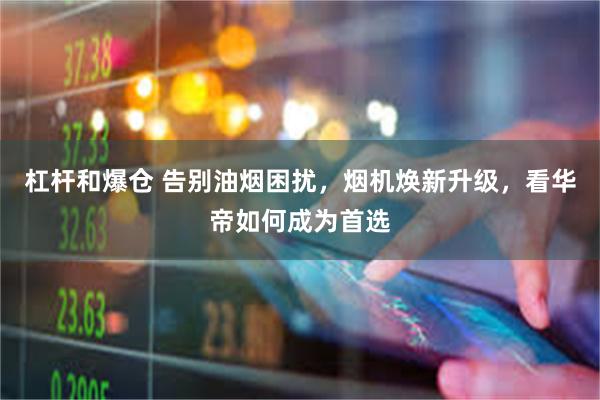 杠杆和爆仓 告别油烟困扰，烟机焕新升级，看华帝如何成为首选