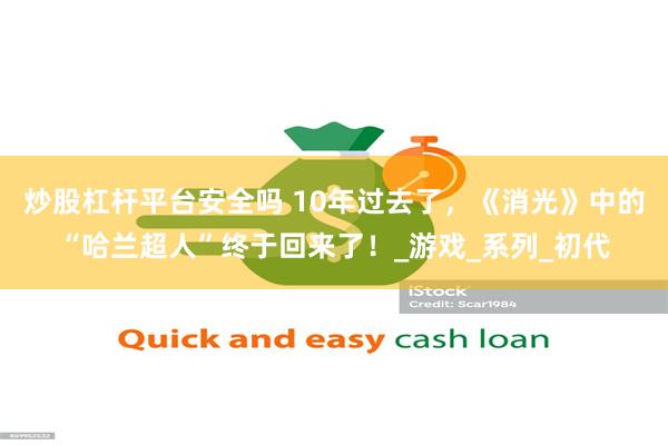 炒股杠杆平台安全吗 10年过去了，《消光》中的“哈兰超人”终于回来了！_游戏_系列_初代