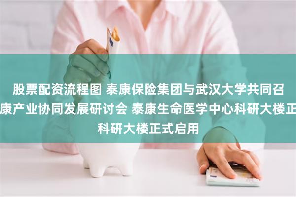 股票配资流程图 泰康保险集团与武汉大学共同召开大健康产业协同发展研讨会 泰康生命医学中心科研大楼正式启用