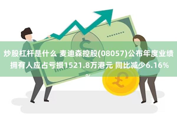 炒股杠杆是什么 麦迪森控股(08057)公布年度业绩 拥有人应占亏损1521.8万港元 同比减少6.16%