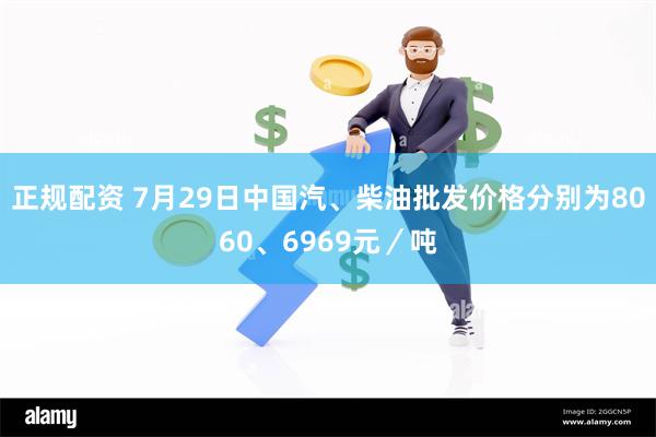 正规配资 7月29日中国汽、柴油批发价格分别为8060、6969元／吨