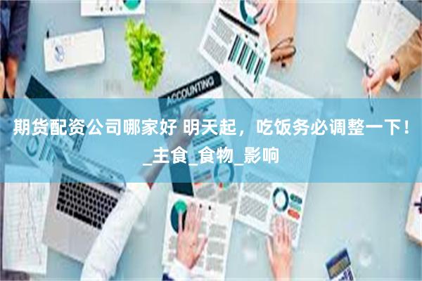 期货配资公司哪家好 明天起，吃饭务必调整一下！_主食_食物_影响