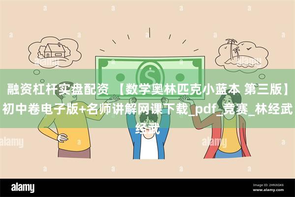 融资杠杆实盘配资 【数学奥林匹克小蓝本 第三版】初中卷电子版+名师讲解网课下载_pdf_竞赛_林经武