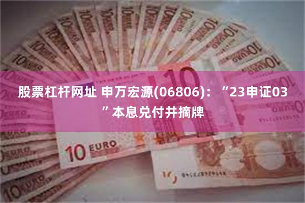 股票杠杆网址 申万宏源(06806)：“23申证03”本息兑付并摘牌