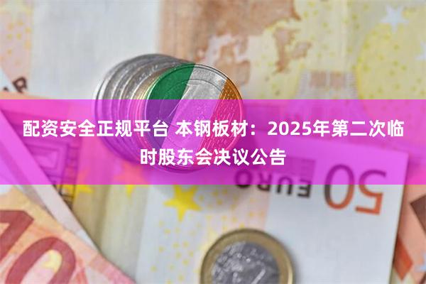 配资安全正规平台 本钢板材：2025年第二次临时股东会决议公告